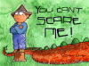 You can't scare me